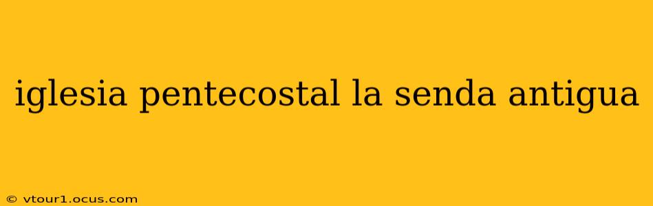 iglesia pentecostal la senda antigua