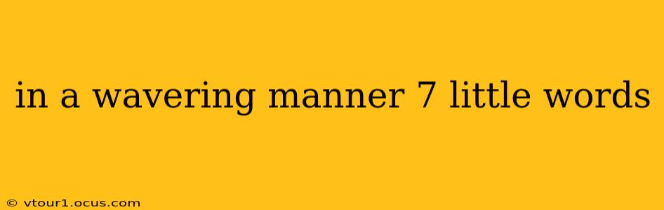 in a wavering manner 7 little words