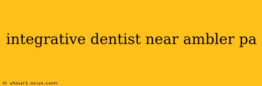 integrative dentist near ambler pa