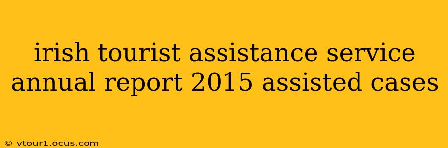 irish tourist assistance service annual report 2015 assisted cases