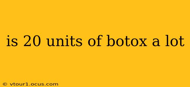 is 20 units of botox a lot