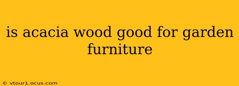 is acacia wood good for garden furniture