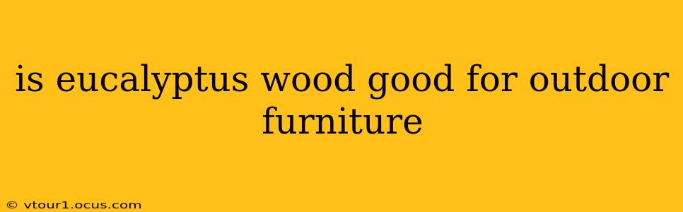 is eucalyptus wood good for outdoor furniture