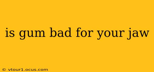 is gum bad for your jaw