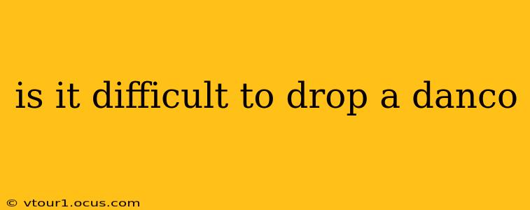 is it difficult to drop a danco