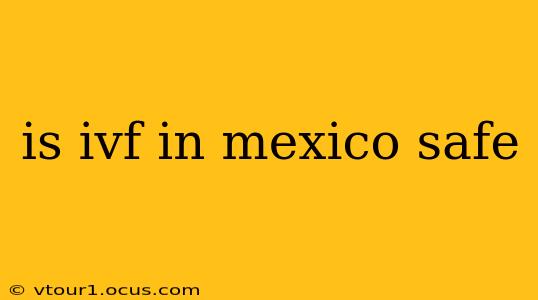 is ivf in mexico safe