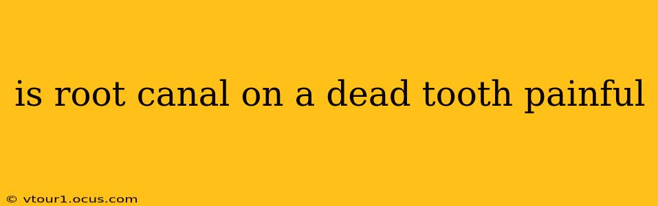 is root canal on a dead tooth painful