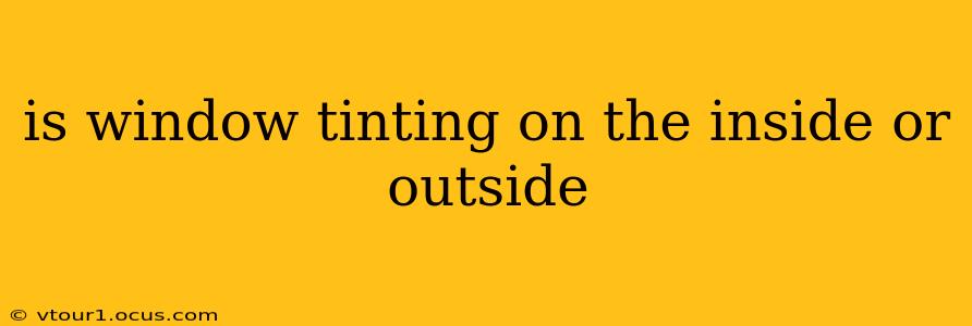 is window tinting on the inside or outside