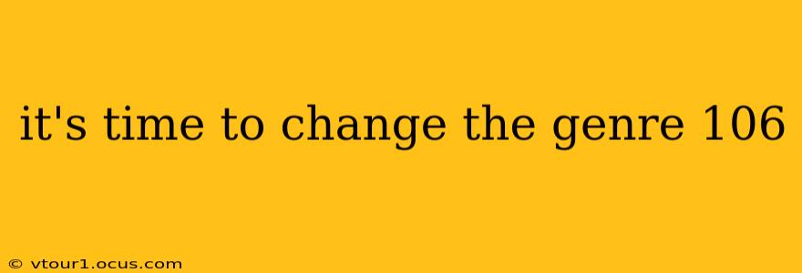 it's time to change the genre 106