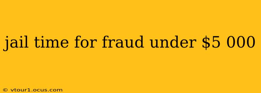 jail time for fraud under $5 000