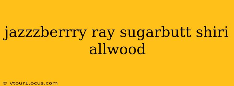 jazzzberrry ray sugarbutt shiri allwood jazzzberrry ray sugarbutt shiri allwood