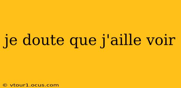 je doute que j'aille voir