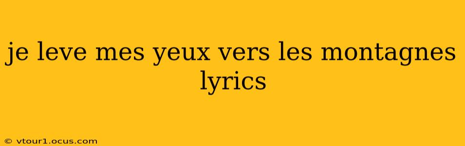 je leve mes yeux vers les montagnes lyrics