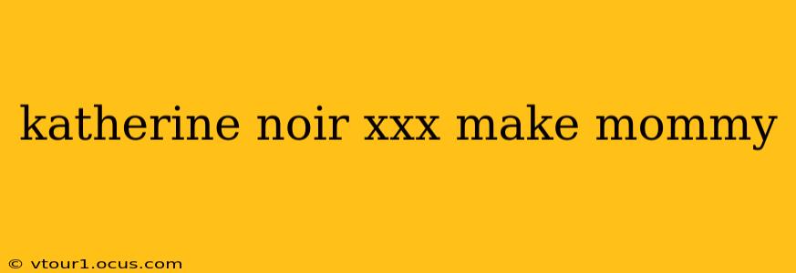 katherine noir xxx make mommy katherine noir xxx make mommy