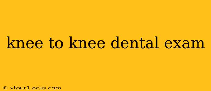 knee to knee dental exam