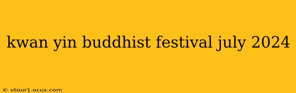 kwan yin buddhist festival july 2024
