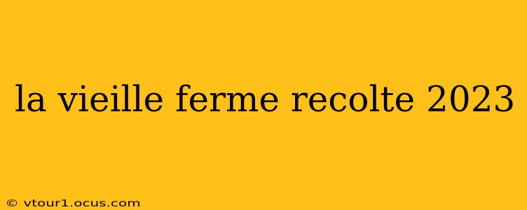 la vieille ferme recolte 2023