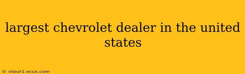 largest chevrolet dealer in the united states