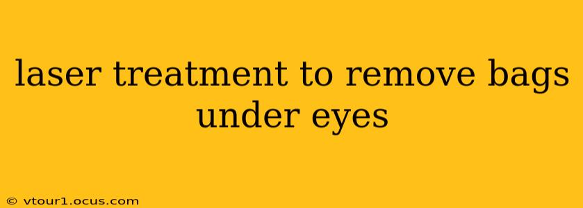 laser treatment to remove bags under eyes