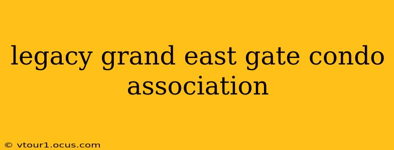legacy grand east gate condo association