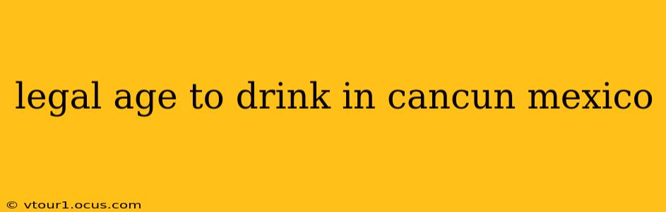 legal age to drink in cancun mexico
