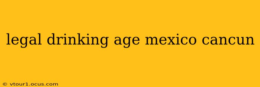 legal drinking age mexico cancun