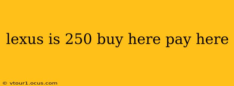 lexus is 250 buy here pay here
