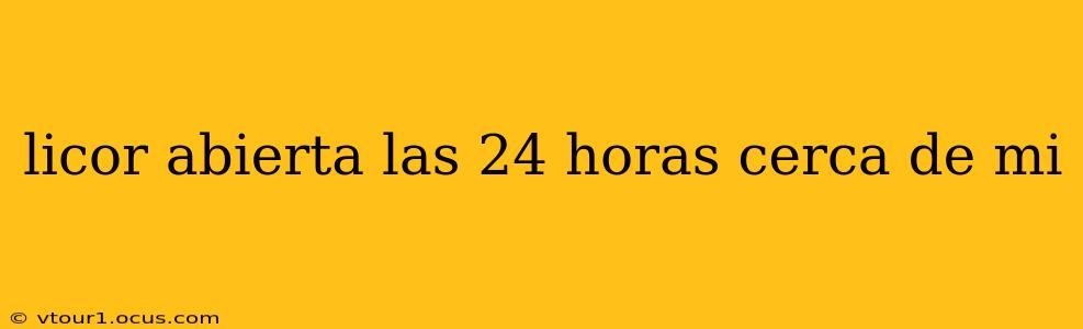 licor abierta las 24 horas cerca de mi