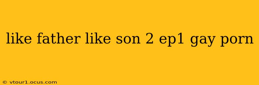 like father like son 2 ep1 gay porn like father like son 2 ep1 gay porn