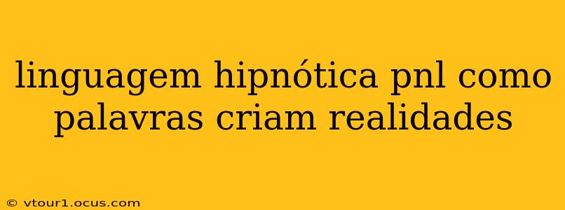linguagem hipnótica pnl como palavras criam realidades
