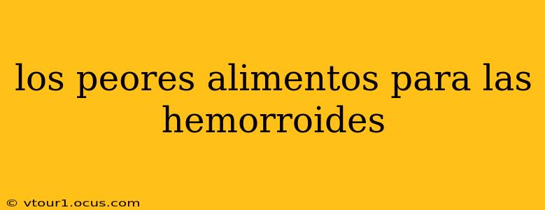 los peores alimentos para las hemorroides
