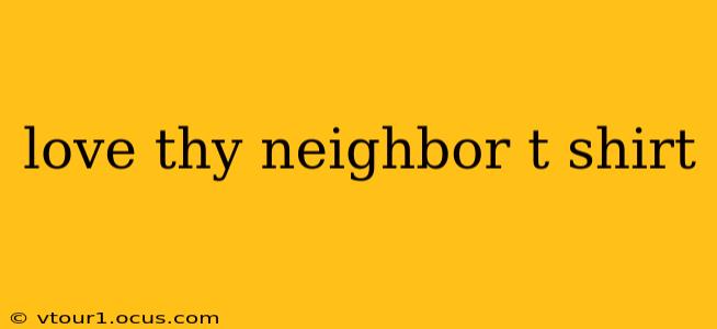 love thy neighbor t shirt