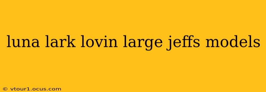 luna lark lovin large jeffs models