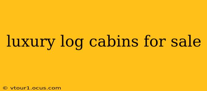 luxury log cabins for sale