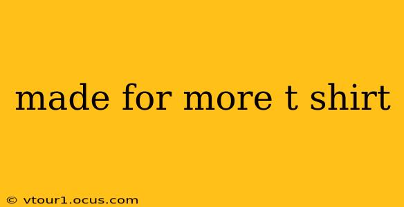made for more t shirt