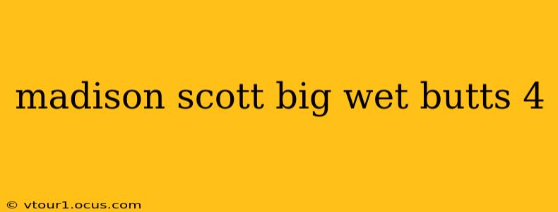 madison scott big wet butts 4 madison scott big wet butts 4