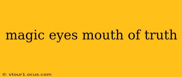 magic eyes mouth of truth