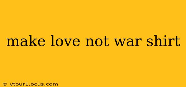 make love not war shirt