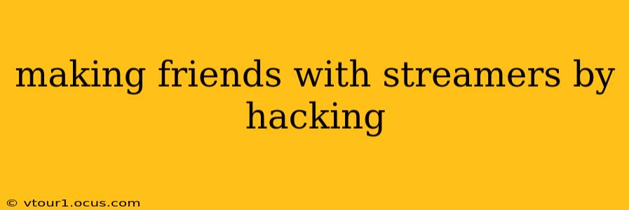 making friends with streamers by hacking