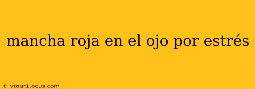 mancha roja en el ojo por estrés
