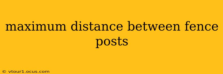 maximum distance between fence posts