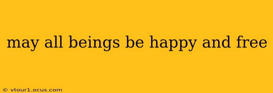 may all beings be happy and free