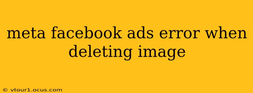 meta facebook ads error when deleting image