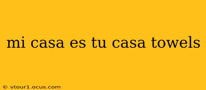 mi casa es tu casa towels