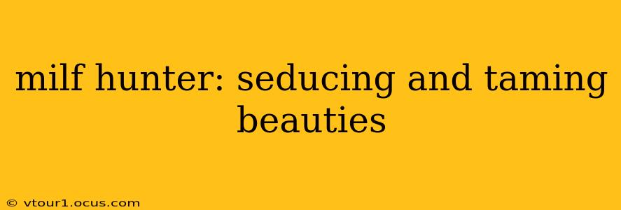 milf hunter: seducing and taming beauties