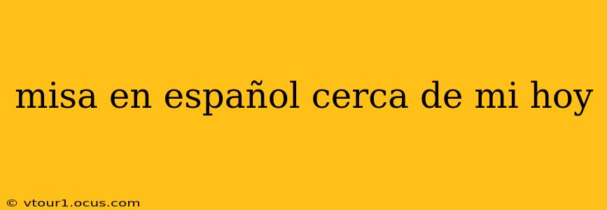 misa en español cerca de mi hoy