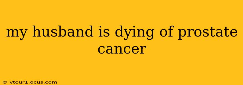 my husband is dying of prostate cancer