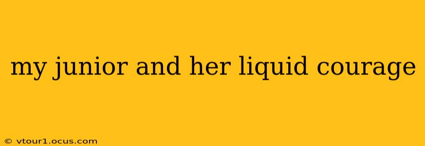 my junior and her liquid courage