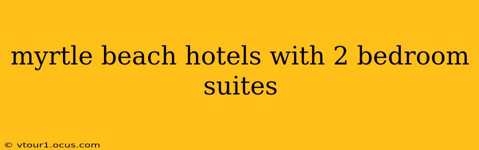 myrtle beach hotels with 2 bedroom suites