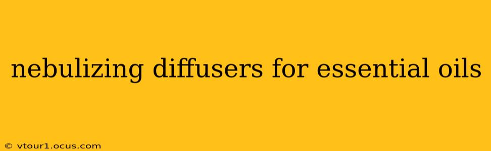 nebulizing diffusers for essential oils